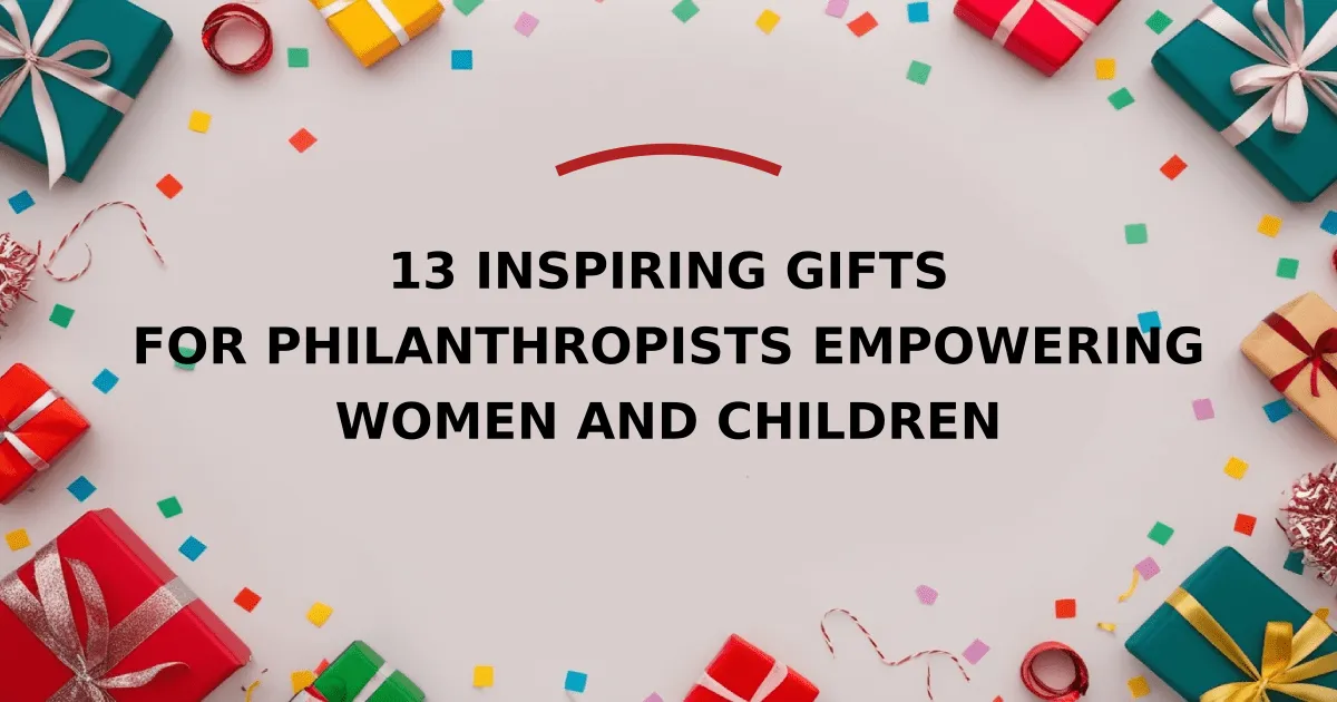 13 Inspiring Gifts for Philanthropists Empowering Women and Children